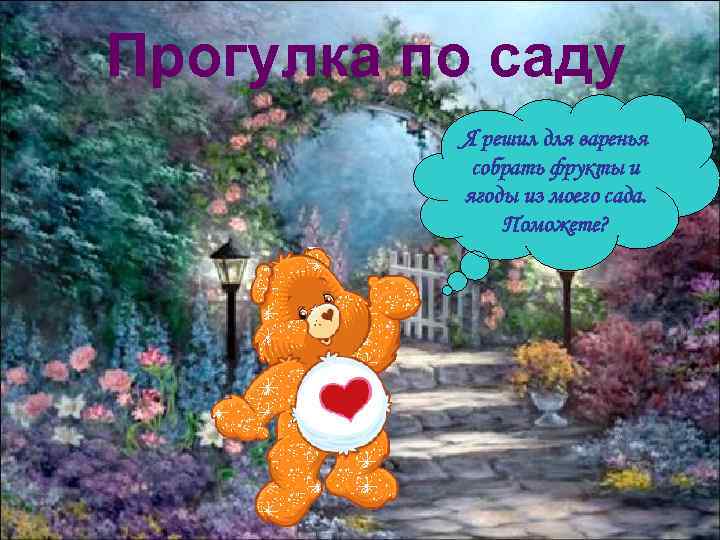 Прогулка по саду Я решил для варенья собрать фрукты и ягоды из моего сада.