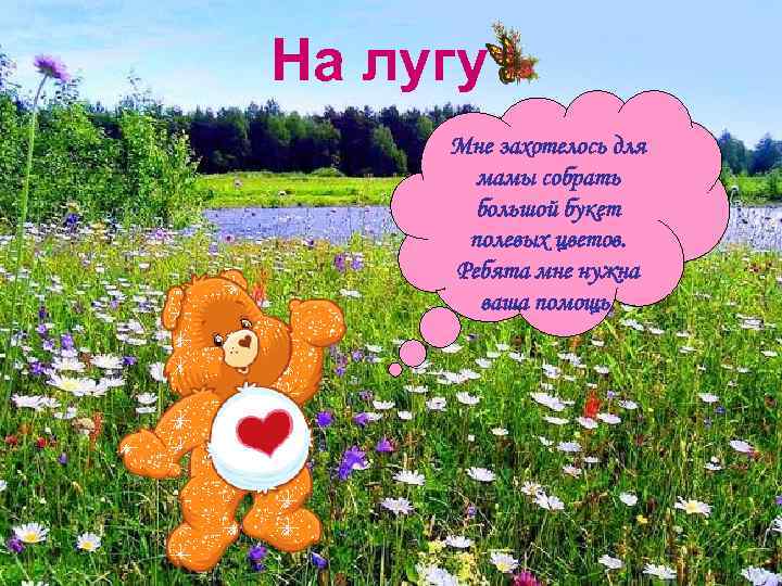 На лугу Мне захотелось для мамы собрать большой букет полевых цветов. Ребята мне нужна