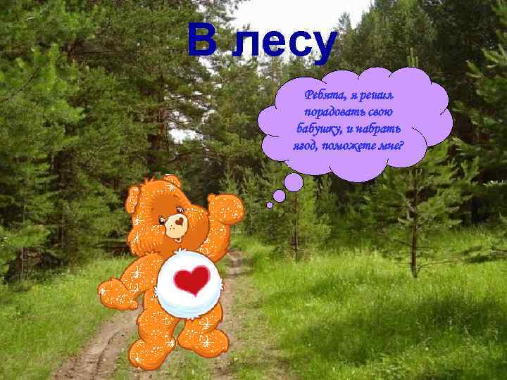 В лесу Ребята, я решил порадовать свою бабушку, и набрать ягод, поможете мне? 