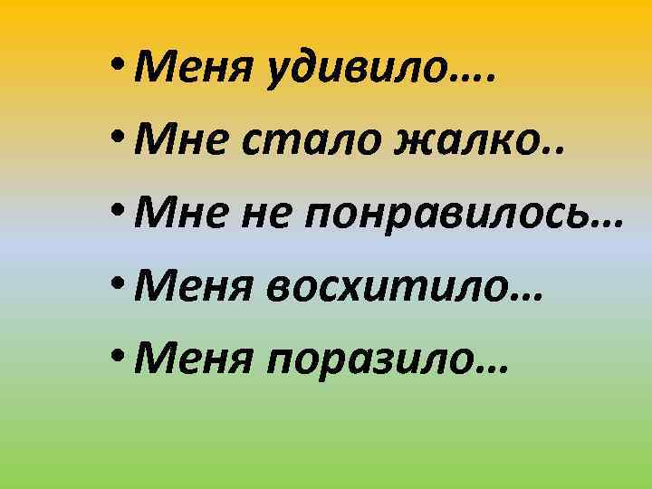  • Меня удивило…. • Мне стало жалко. . • Мне не понравилось… •