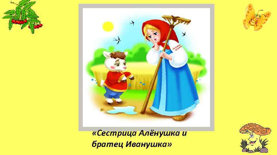  «Сестрица Алёнушка и братец Иванушка» 
