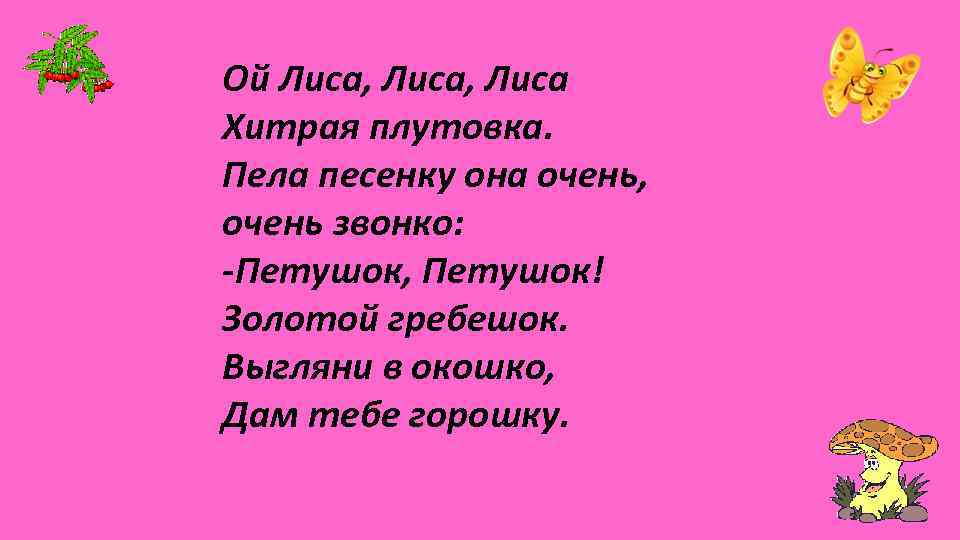 Ой Лиса, Лиса Хитрая плутовка. Пела песенку она очень, очень звонко: -Петушок, Петушок! Золотой