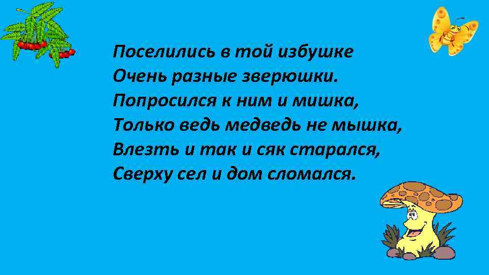 Поселились в той избушке Очень разные зверюшки. Попросился к ним и мишка, Только ведь