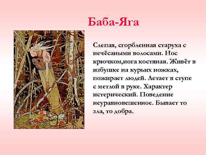 Баба-Яга Слепая, сгорбленная старуха с нечёсаными волосами. Нос крючком, нога костяная. Живёт в избушке