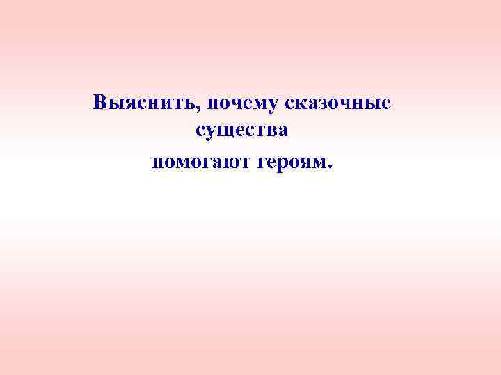 Выяснить, почему сказочные существа помогают героям. 