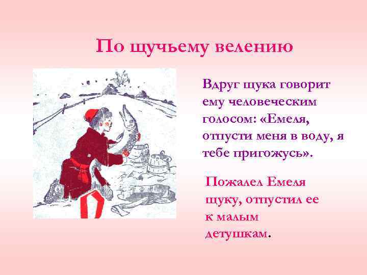 По щучьему велению Вдруг щука говорит ему человеческим голосом: «Емеля, отпусти меня в воду,