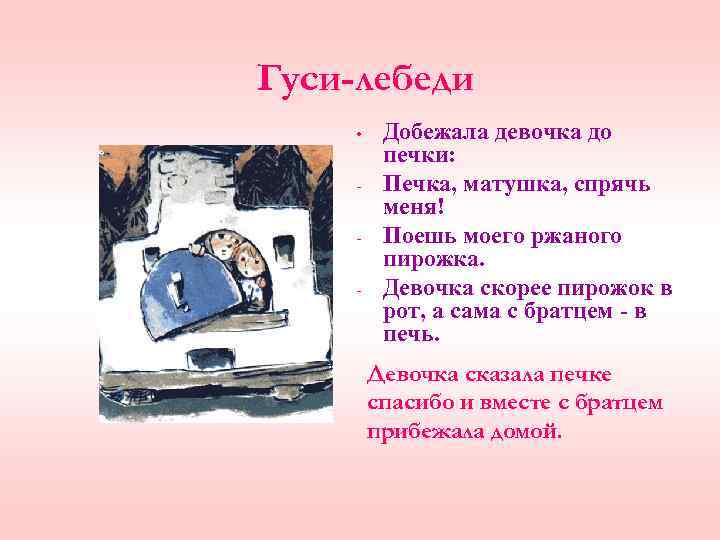 Гуси-лебеди • - Добежала девочка до печки: Печка, матушка, спрячь меня! Поешь моего ржаного