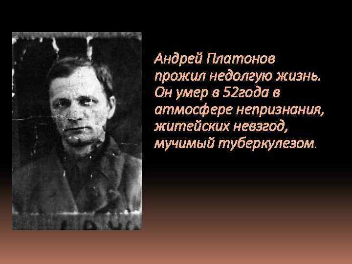 Андрей Платонов прожил недолгую жизнь. . Он умер в 52 года в атмосфере непризнания,