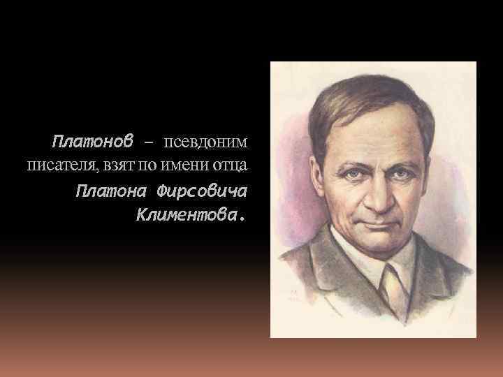 Платонов – псевдоним писателя, взят по имени отца Платона Фирсовича Климентова. 