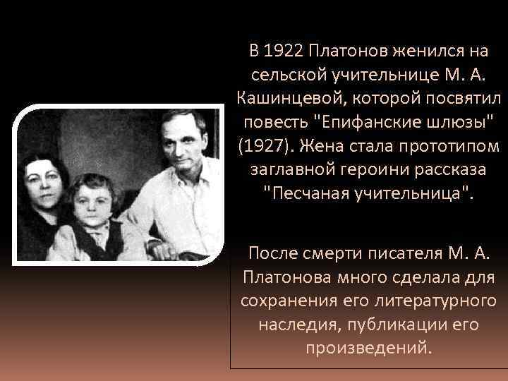 В 1922 Платонов женился на сельской учительнице М. А. Кашинцевой, которой посвятил повесть "Епифанские