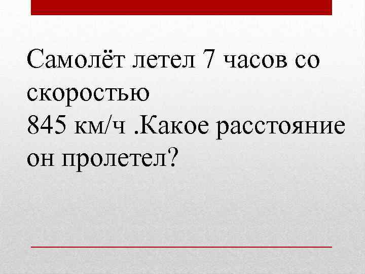 Самолёт летел 7 часов со скоростью 845 км/ч. Какое расстояние он пролетел? 