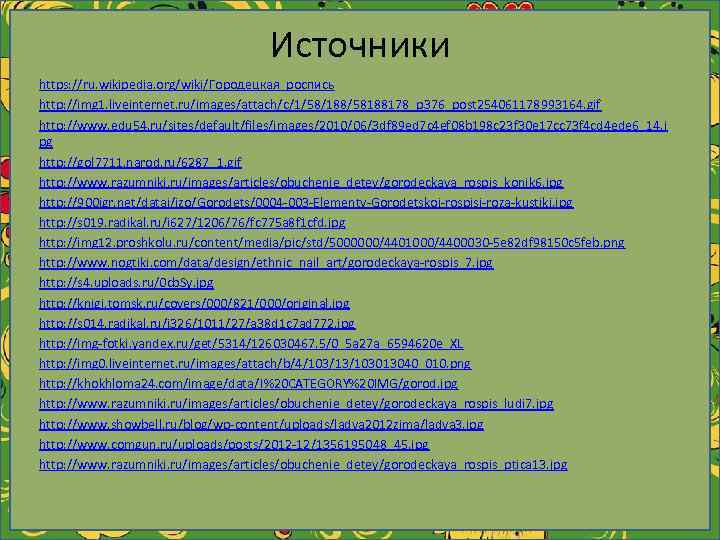 Источники https: //ru. wikipedia. org/wiki/Городецкая_роспись http: //img 1. liveinternet. ru/images/attach/c/1/58/188/58188178_p 376_post 254061178993164. gif http: