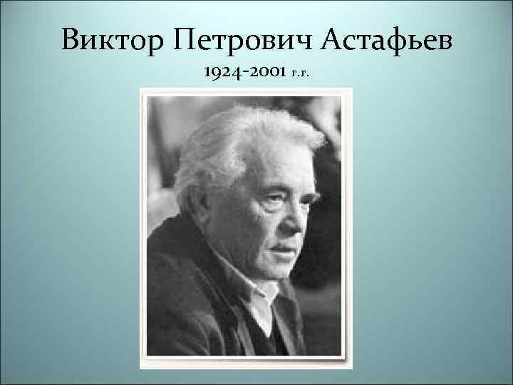 Виктор Петрович Астафьев 1924 -2001 г. г. 