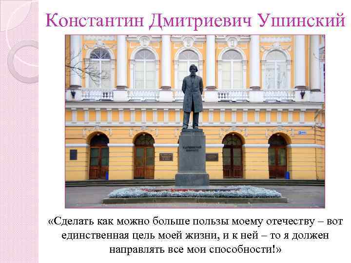 Константин Дмитриевич Ушинский «Сделать как можно больше пользы моему отечеству – вот единственная цель