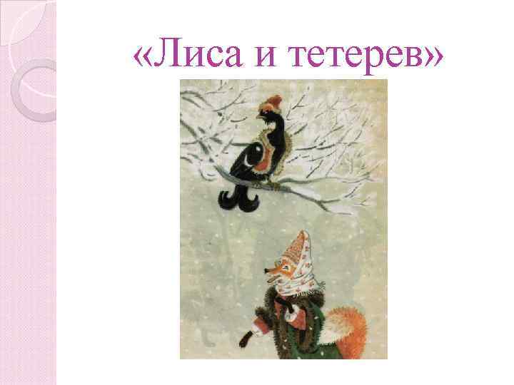 «Сила и ревтете» «Лиса и тетерев» 