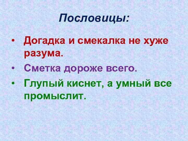 Пословицы: • Догадка и смекалка не хуже разума. • Сметка дороже всего. • Глупый