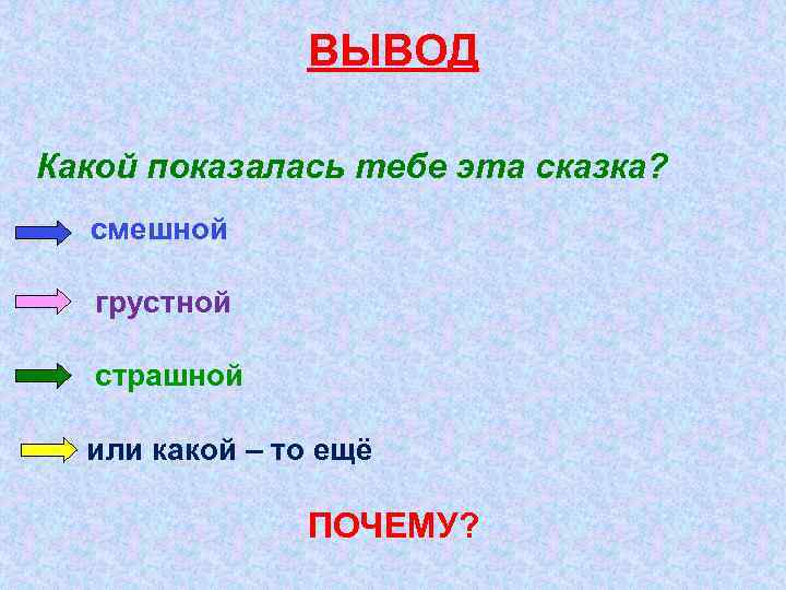 ВЫВОД Какой показалась тебе эта сказка? смешной грустной страшной или какой – то ещё