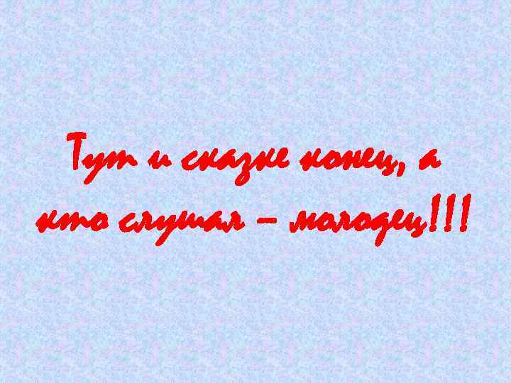 Тут и сказке конец, а кто слушал – молодец!!! 