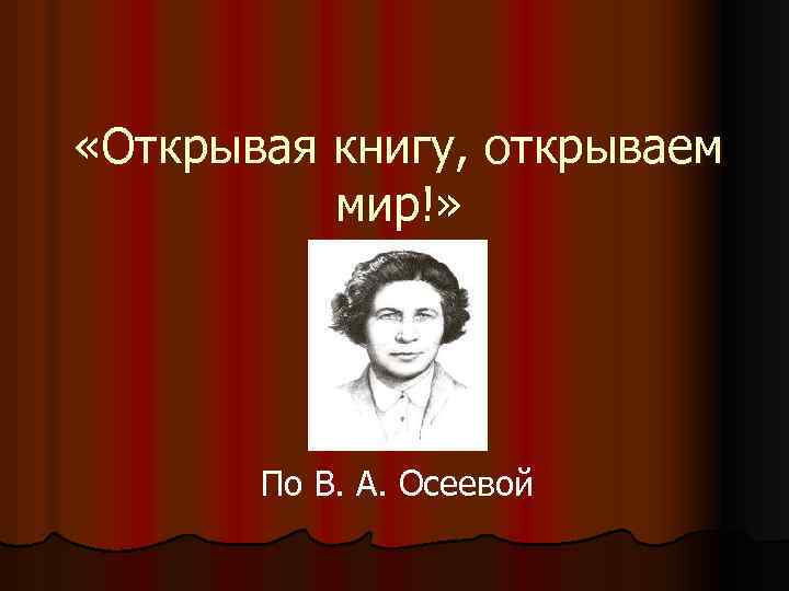  «Открывая книгу, открываем мир!» По В. А. Осеевой 