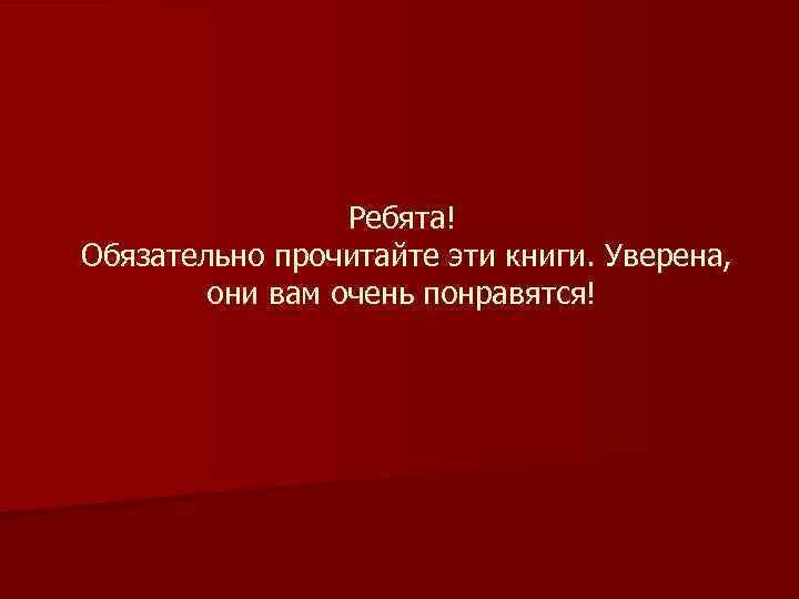 Ребята! Обязательно прочитайте эти книги. Уверена, они вам очень понравятся! 