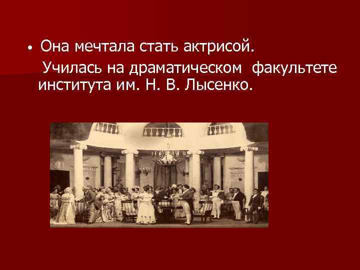  • Она мечтала стать актрисой. Училась на драматическом факультете института им. Н. В.