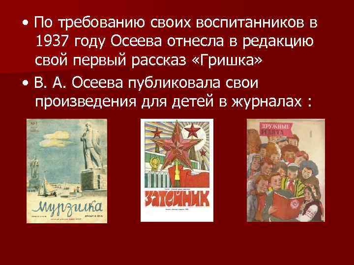  • По требованию своих воспитанников в 1937 году Осеева отнесла в редакцию свой