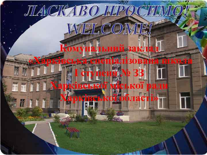 ЛАСКАВО ПРОСИМО! WELCOME! Комунальний заклад «Харківська спеціалізована школа І ступеня № ЗЗ Харківської міської