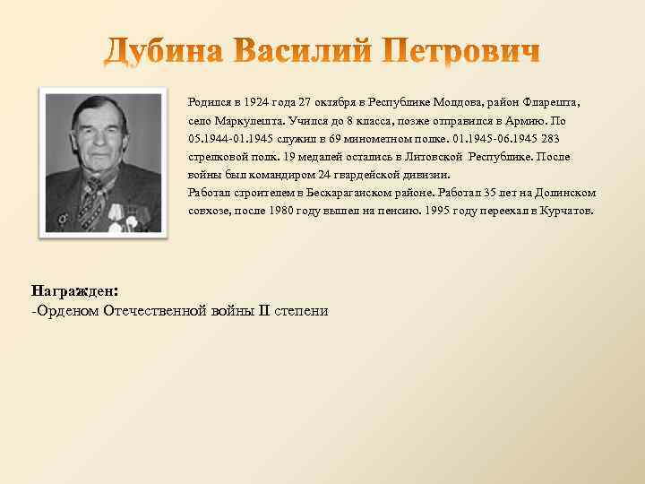 Родился в 1924 года 27 октября в Республике Молдова, район Фларешта, село Маркулешта. Учился