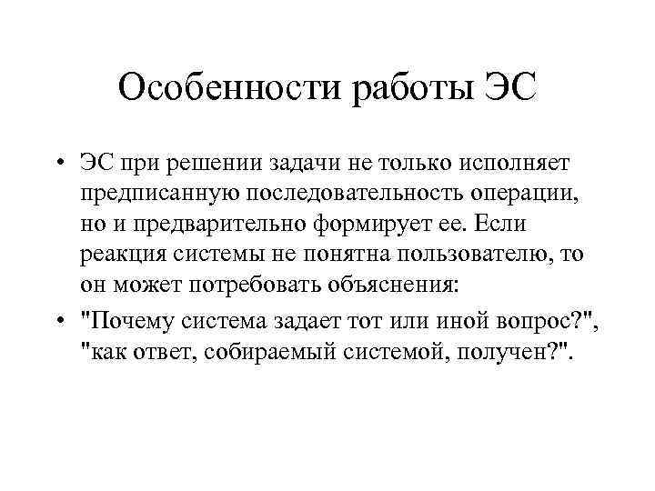 Особенности работы ЭС • ЭС при решении задачи не только исполняет предписанную последовательность операции,