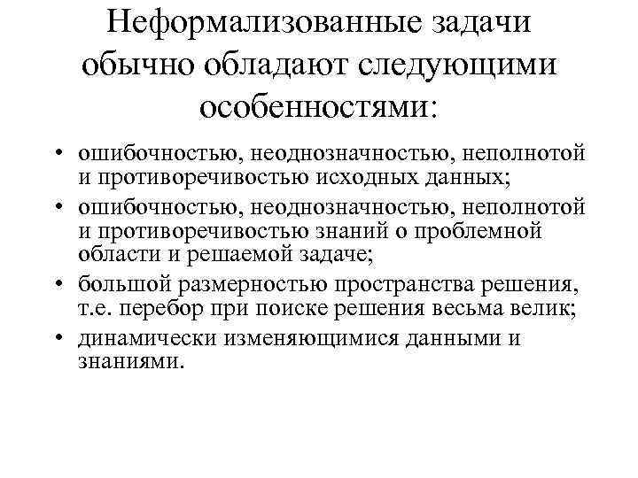 Неформализованные задачи обычно обладают следующими особенностями: • ошибочностью, неоднозначностью, неполнотой и противоречивостью исходных данных;