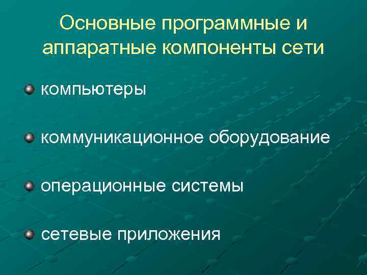 Основные программные и аппаратные компоненты сети компьютеры коммуникационное оборудование операционные системы сетевые приложения 