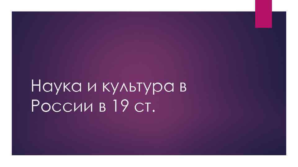 Наука и культура в России в 19 ст. 