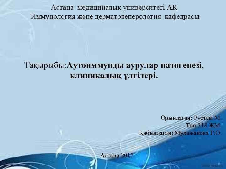 Астана медициналық университеті АҚ Иммунология және дерматовенерология кафедрасы Тақырыбы: Аутоиммунды аурулар патогенезі, клиникалық үлгілері.