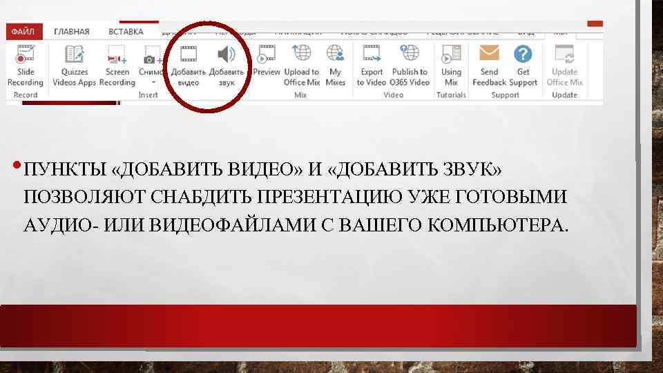  • ПУНКТЫ «ДОБАВИТЬ ВИДЕО» И «ДОБАВИТЬ ЗВУК» ПОЗВОЛЯЮТ СНАБДИТЬ ПРЕЗЕНТАЦИЮ УЖЕ ГОТОВЫМИ АУДИО-