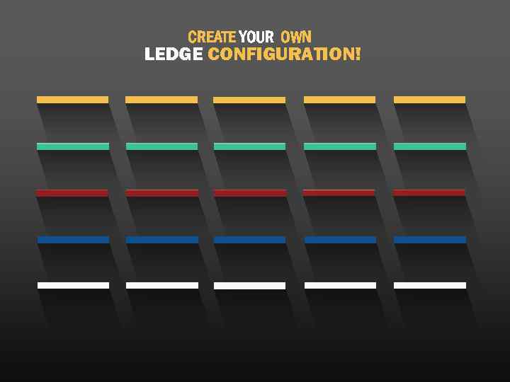 CREATE YOUR OWN LEDGE CONFIGURATION! 