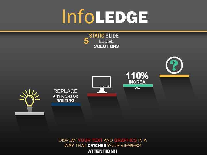 Info. LEDGE 5 STATIC SLIDE LEDGE SOLUTIONS 110% INCREA SE REPLACE ANY ICONS OR