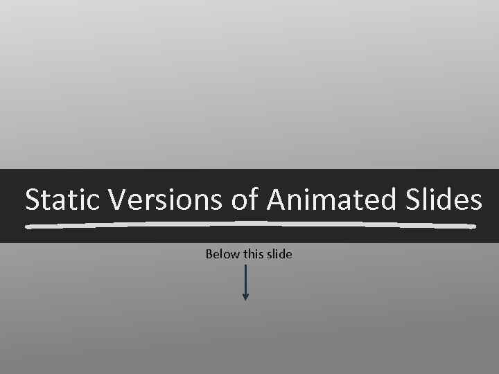 Static Versions of Animated Slides Below this slide 