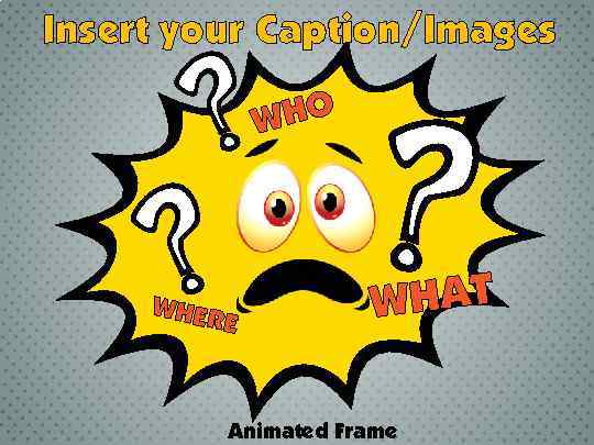 Insert your Caption/Images WHO WHER E WHAT Animated Frame 