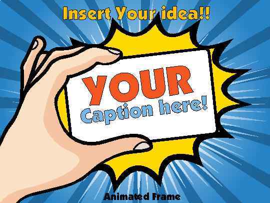 Insert Your idea!! URe! YOn her io Capt Animated Frame 