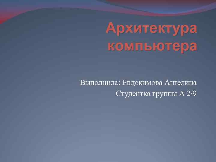 Архитектура компьютера Выполнила: Евдокимова Ангелина Студентка группы А 2/9 