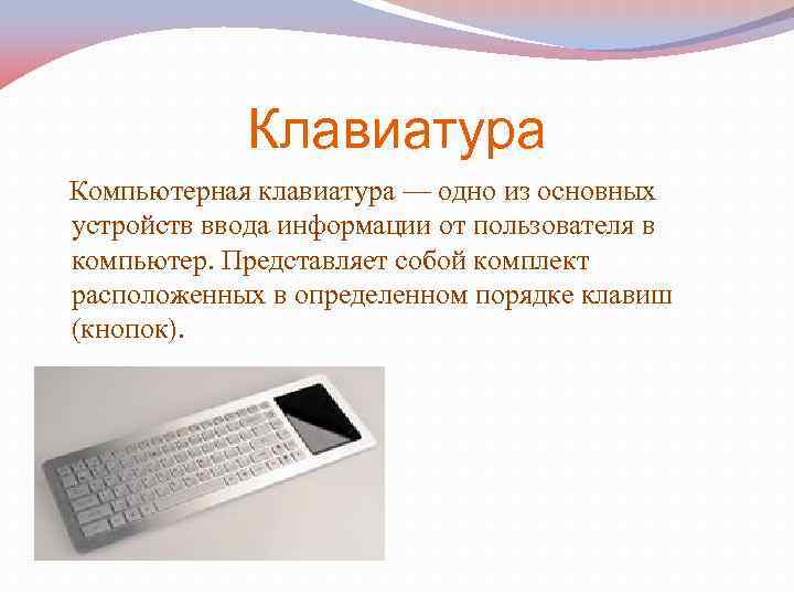 Клавиатура Компьютерная клавиатура — одно из основных устройств ввода информации от пользователя в компьютер.