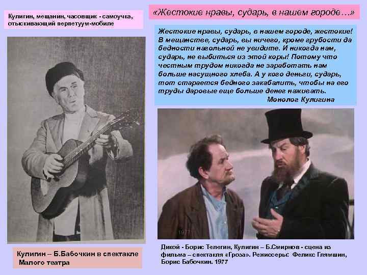 Кулигин, мещанин, часовщик - самоучка, отыскивающий перпетуум-мобиле «Жестокие нравы, сударь, в нашем городе…» Жестокие