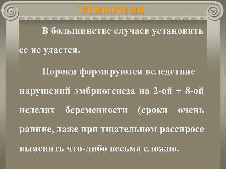 Этиология В большинстве случаев установить ее не удается. Пороки формируются вследствие нарушений эмбриогенеза на