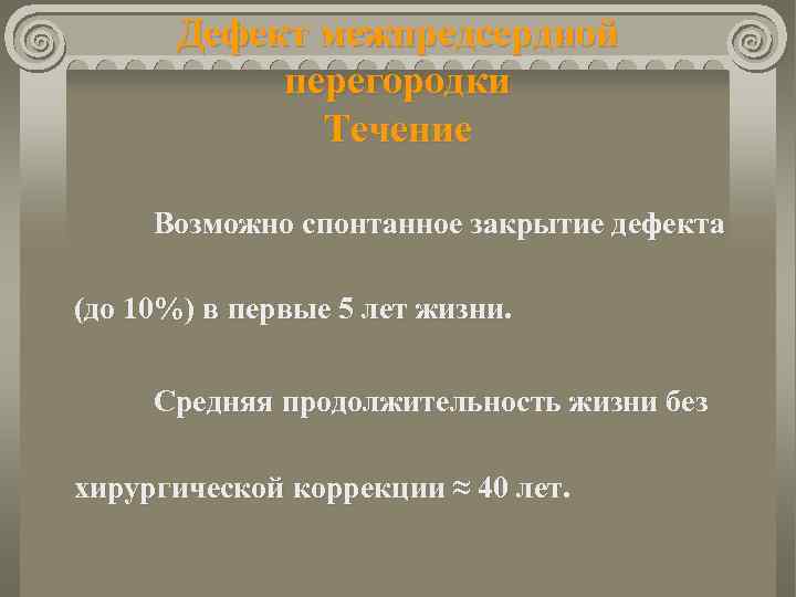 Дефект межпредсердной перегородки Течение Возможно спонтанное закрытие дефекта (до 10%) в первые 5 лет