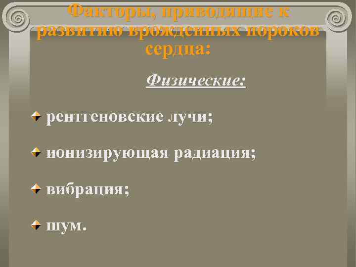 Факторы, приводящие к развитию врожденных пороков сердца: Физические: рентгеновские лучи; ионизирующая радиация; вибрация; шум.