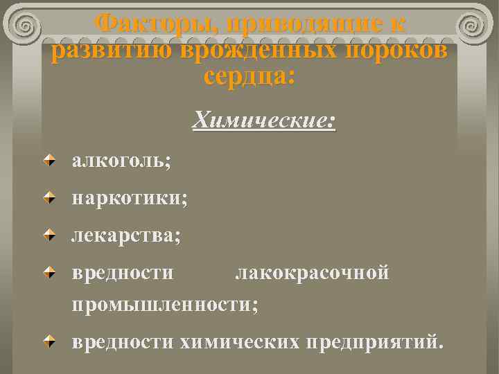 Факторы, приводящие к развитию врожденных пороков сердца: Химические: алкоголь; наркотики; лекарства; вредности лакокрасочной промышленности;