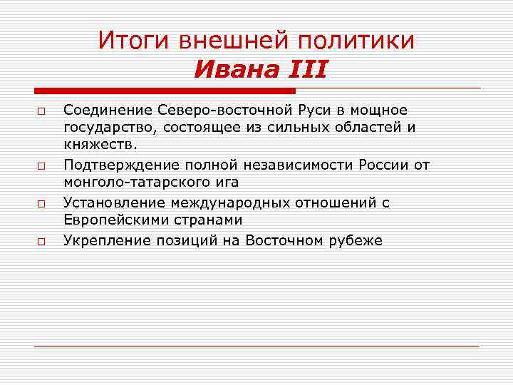 Итоги внешней политики Ивана III o o Соединение Северо-восточной Руси в мощное государство, состоящее