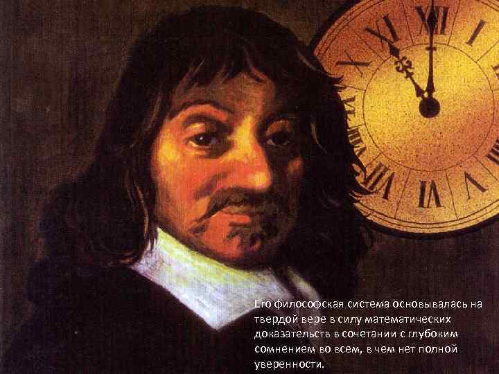 Его философская система основывалась на твердой вере в силу математических доказательств в сочетании с
