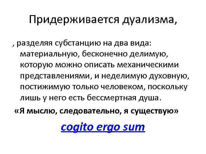 Придерживается дуализма, , разделяя субстанцию на два вида: материальную, бесконечно делимую, которую можно описать