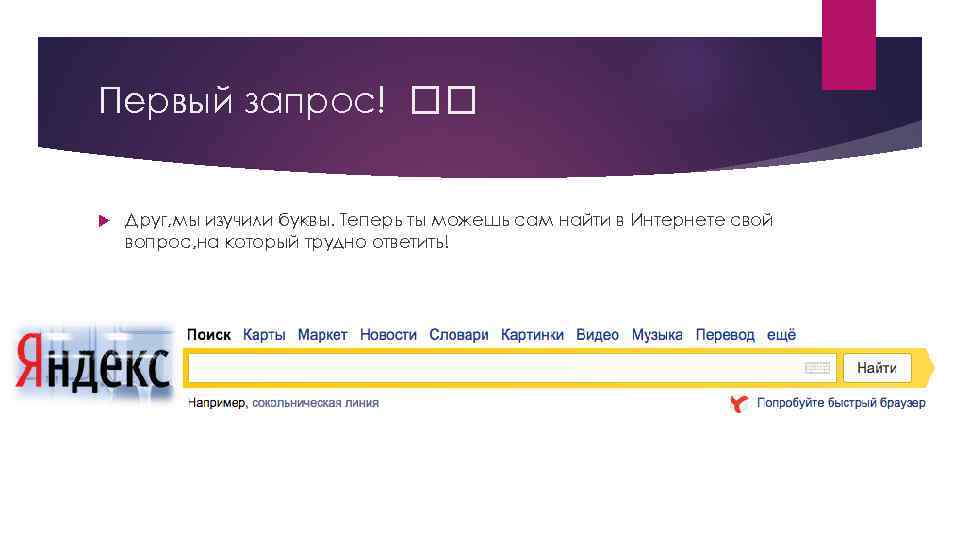Первый запрос! Друг, мы изучили буквы. Теперь ты можешь сам найти в Интернете свой